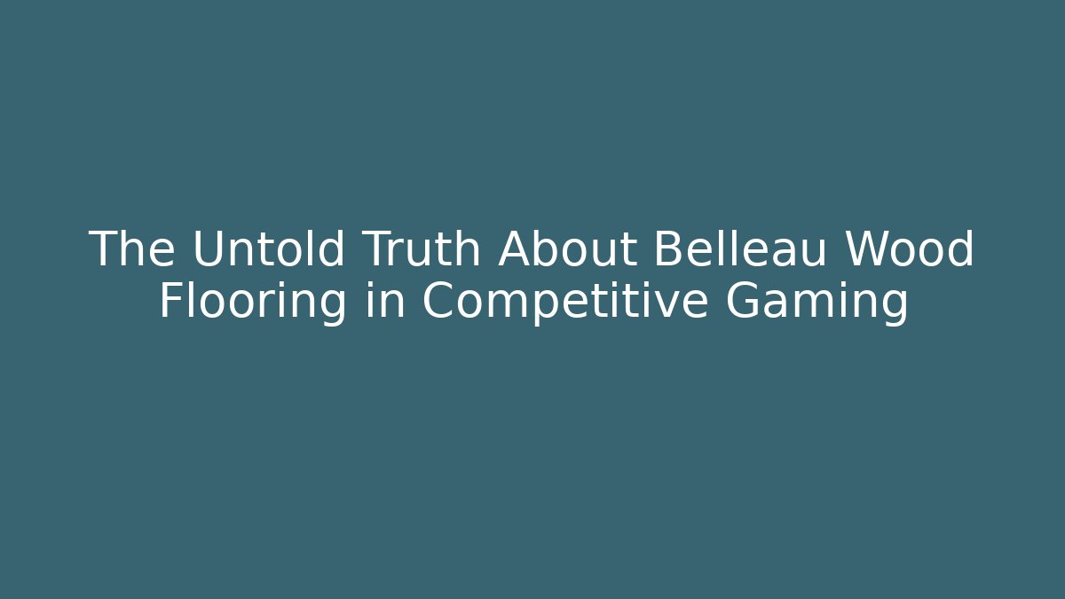 The Untold Truth About Belleau Wood Flooring in Competitive Gaming