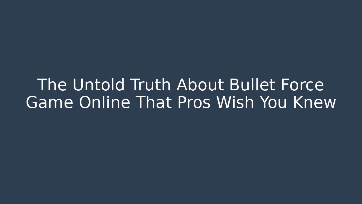 The Untold Truth About Bullet Force Game Online That Pros Wish You Knew