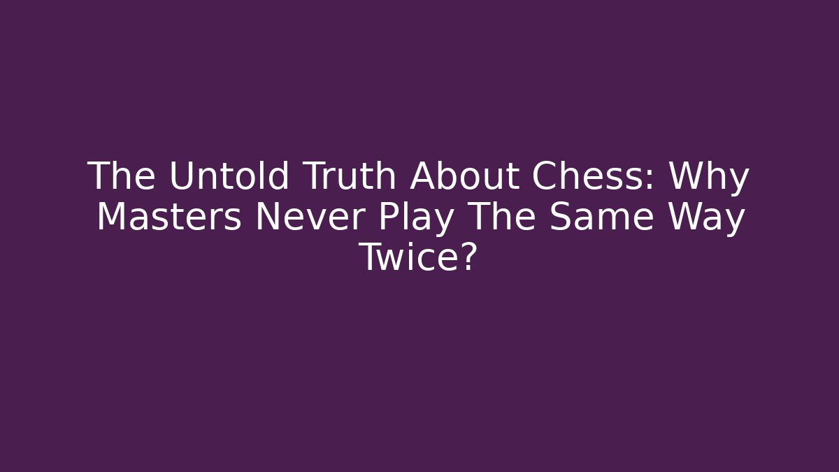 The Untold Truth About Chess: Why Masters Never Play The Same Way Twice?