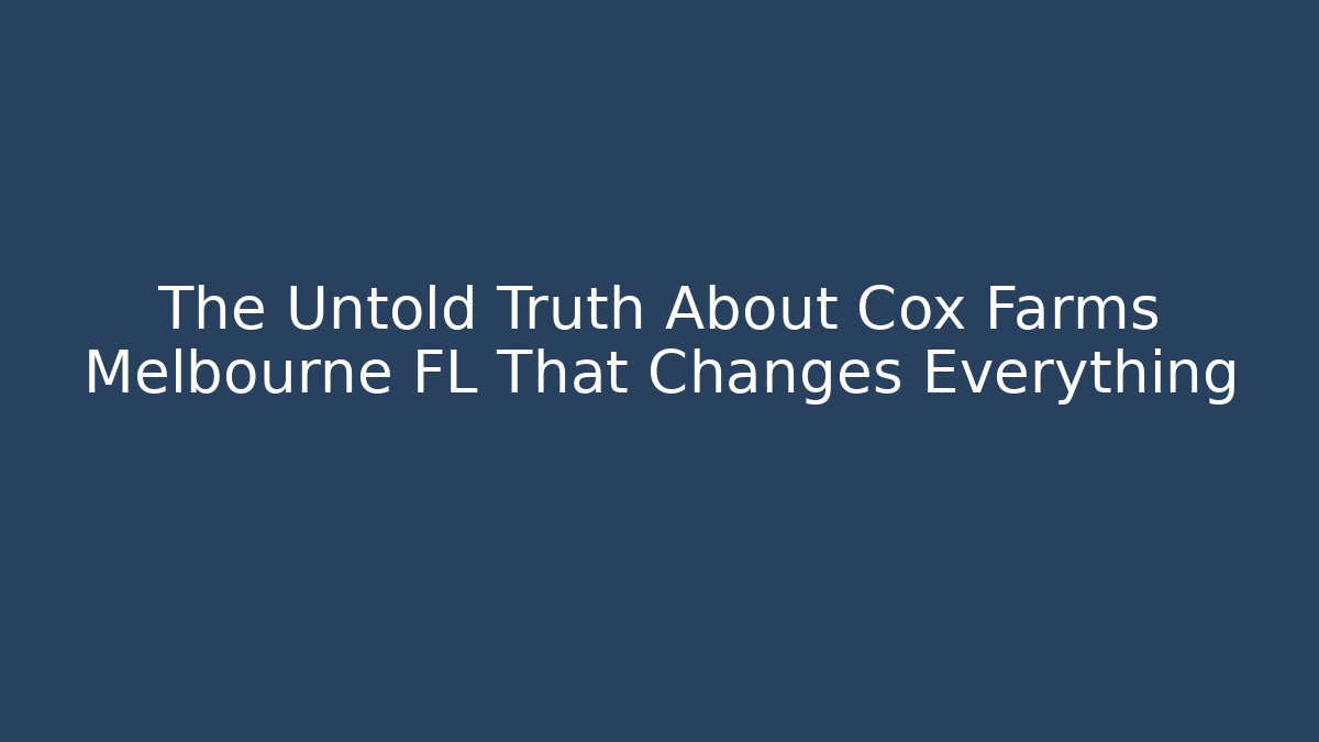 The Untold Truth About Cox Farms Melbourne FL That Changes Everything