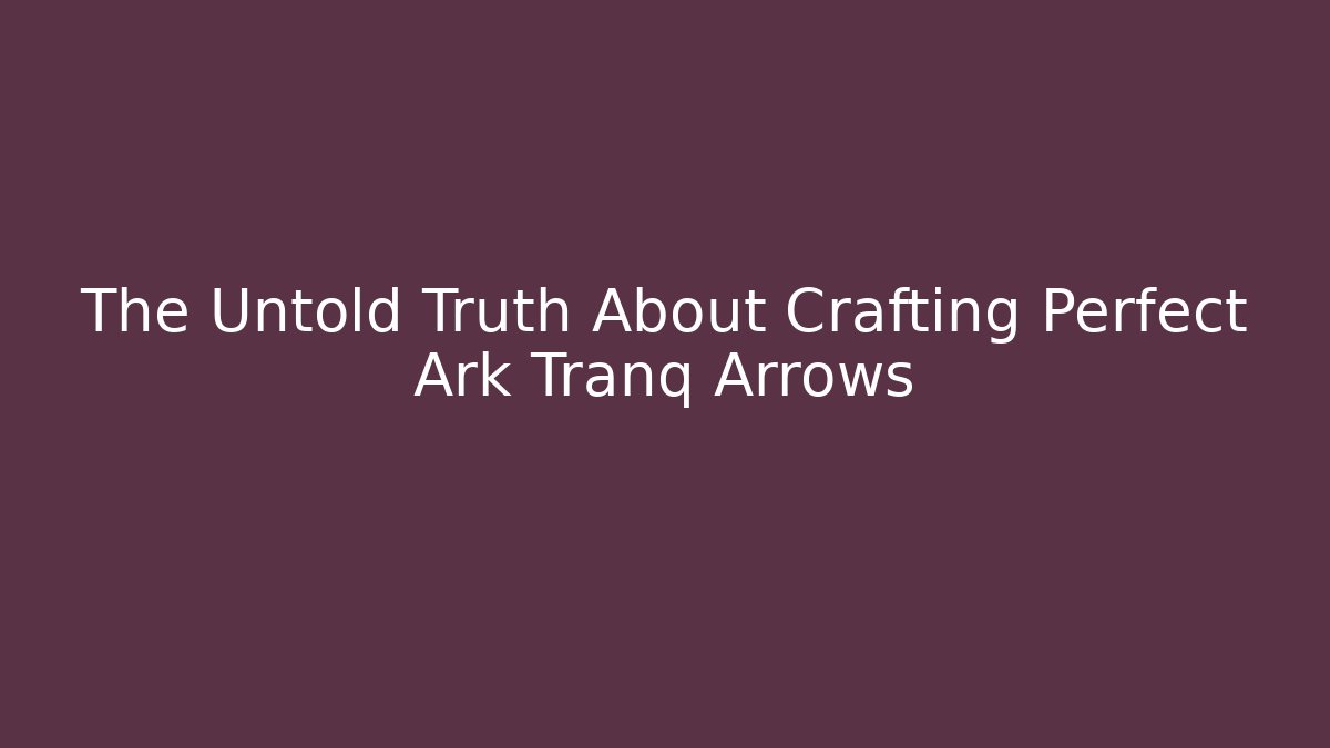 The Untold Truth About Crafting Perfect Ark Tranq Arrows - Critter Realm