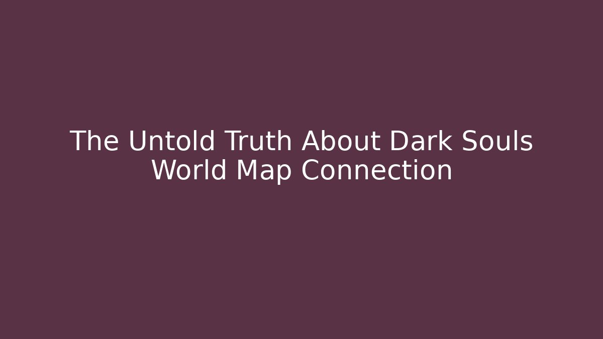 The Untold Truth About Dark Souls World Map Connection