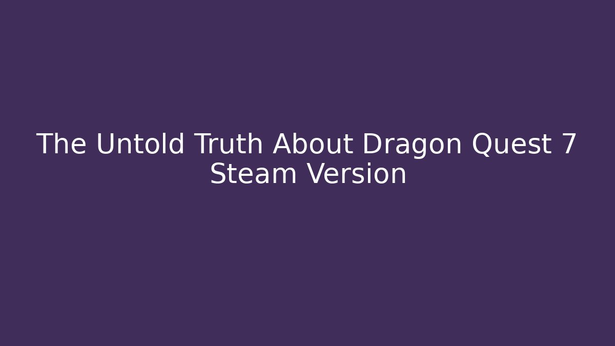 The Untold Truth About Dragon Quest 7 Steam Version