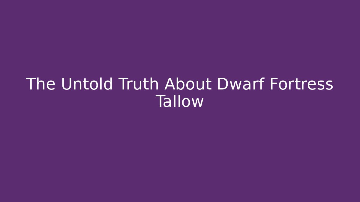 The Untold Truth About Dwarf Fortress Tallow