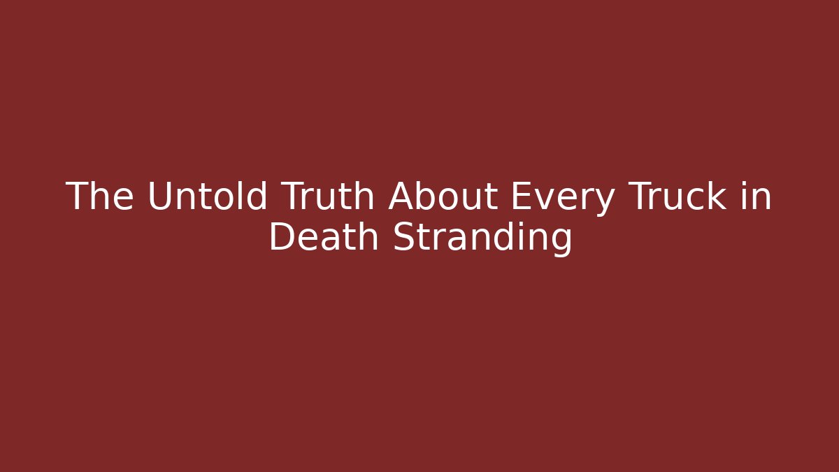 The Untold Truth About Every Truck in Death Stranding