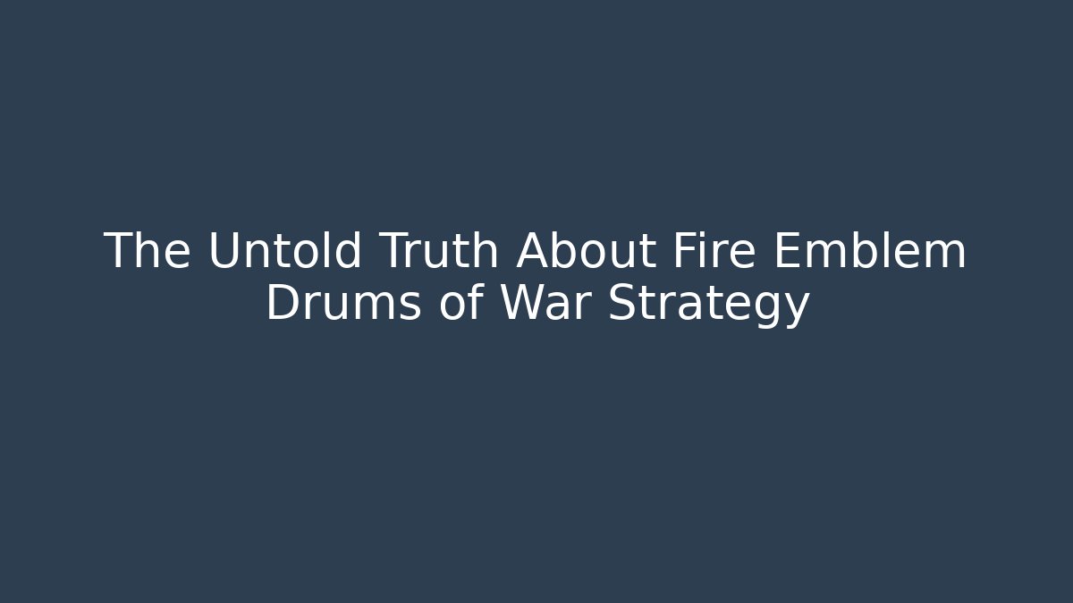 The Untold Truth About Fire Emblem Drums of War Strategy