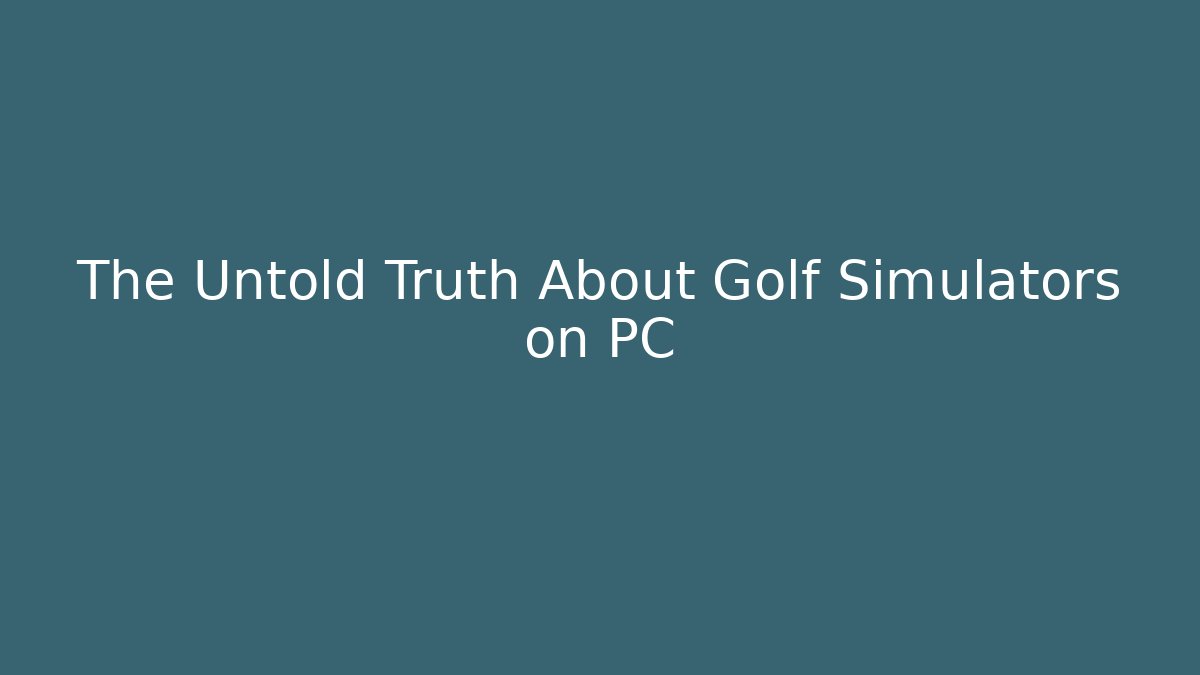 The Untold Truth About Golf Simulators on PC