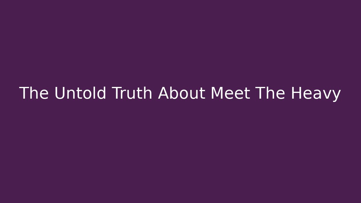 The Untold Truth About Meet The Heavy