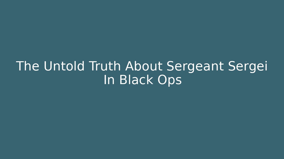 The Untold Truth About Sergeant Sergei In Black Ops