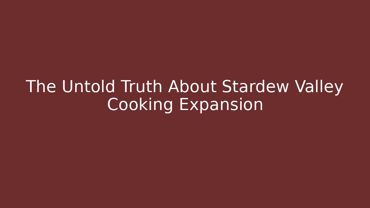 The Untold Truth About Stardew Valley Cooking Expansion