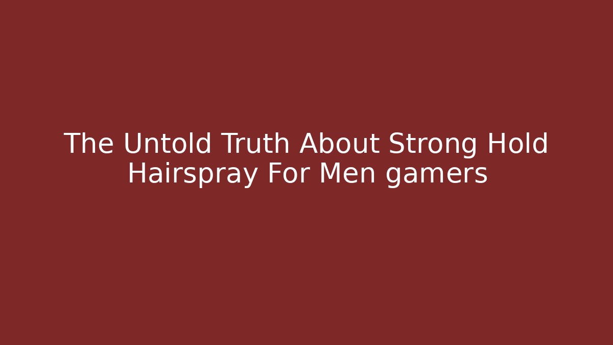 The Untold Truth About Strong Hold Hairspray For Men gamers