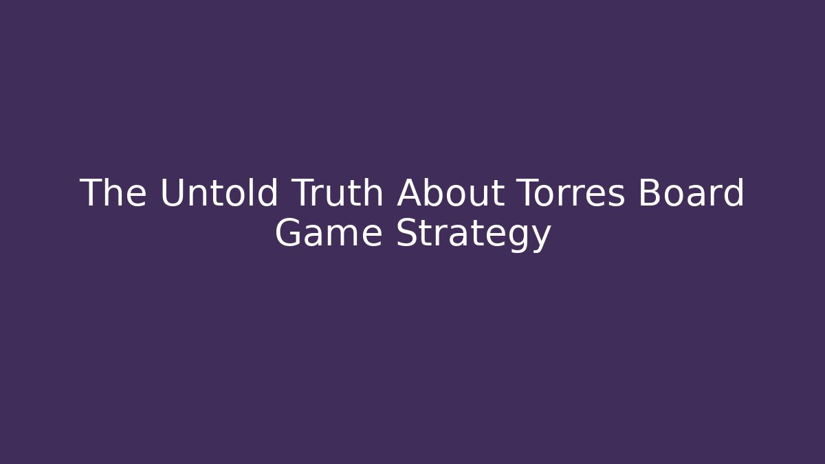 The Untold Truth About Torres Board Game Strategy