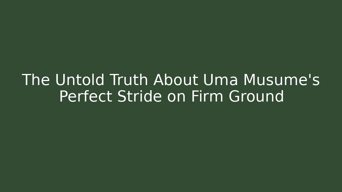 The Untold Truth About Uma Musume's Perfect Stride on Firm Ground