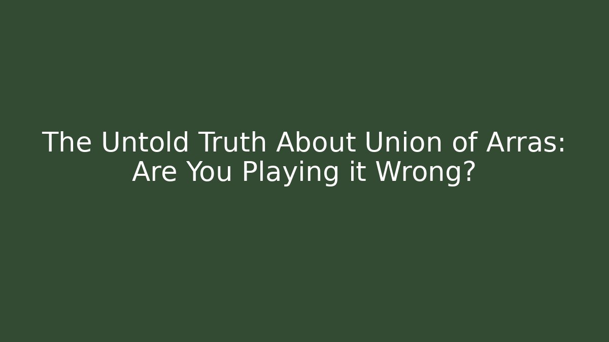 The Untold Truth About Union of Arras: Are You Playing it Wrong?