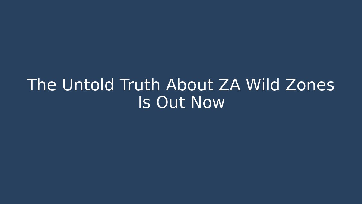The Untold Truth About ZA Wild Zones Is Out Now