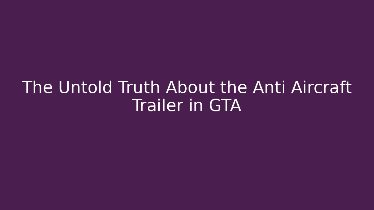 The Untold Truth About the Anti Aircraft Trailer in GTA