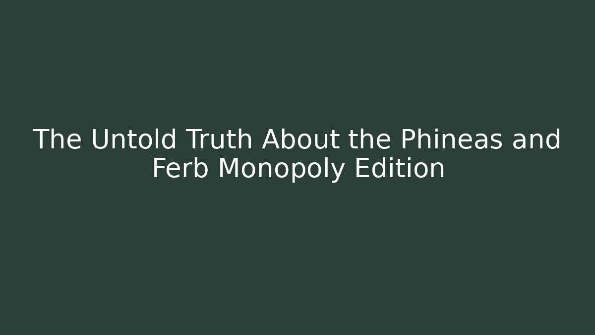 The Untold Truth About the Phineas and Ferb Monopoly Edition