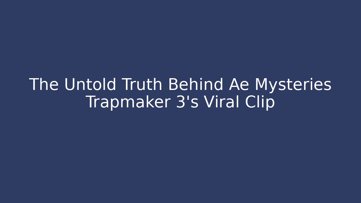 The Untold Truth Behind Ae Mysteries Trapmaker 3's Viral Clip