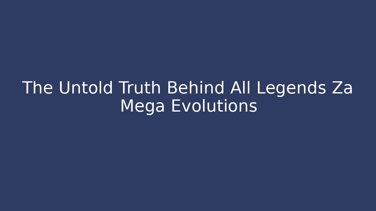 The Untold Truth Behind All Legends Za Mega Evolutions