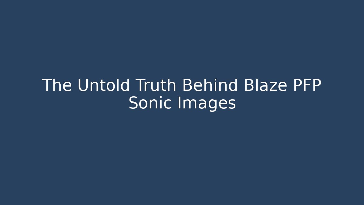 The Untold Truth Behind Blaze PFP Sonic Images