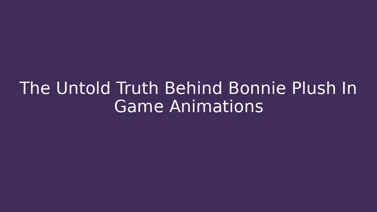 The Untold Truth Behind Bonnie Plush In Game Animations - Critter Realm