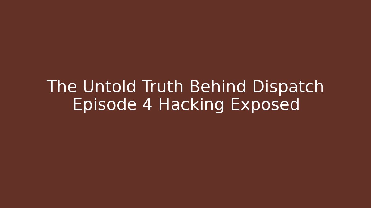 The Untold Truth Behind Dispatch Episode 4 Hacking Exposed