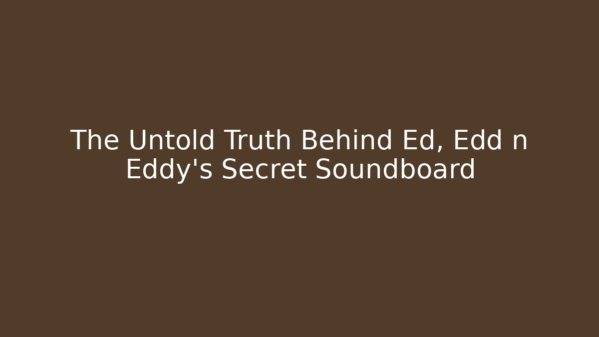 The Untold Truth Behind Ed, Edd n Eddy’s Secret Soundboard