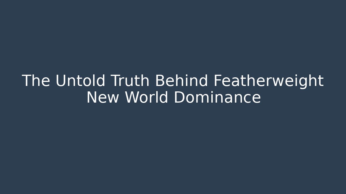 The Untold Truth Behind Featherweight New World Dominance