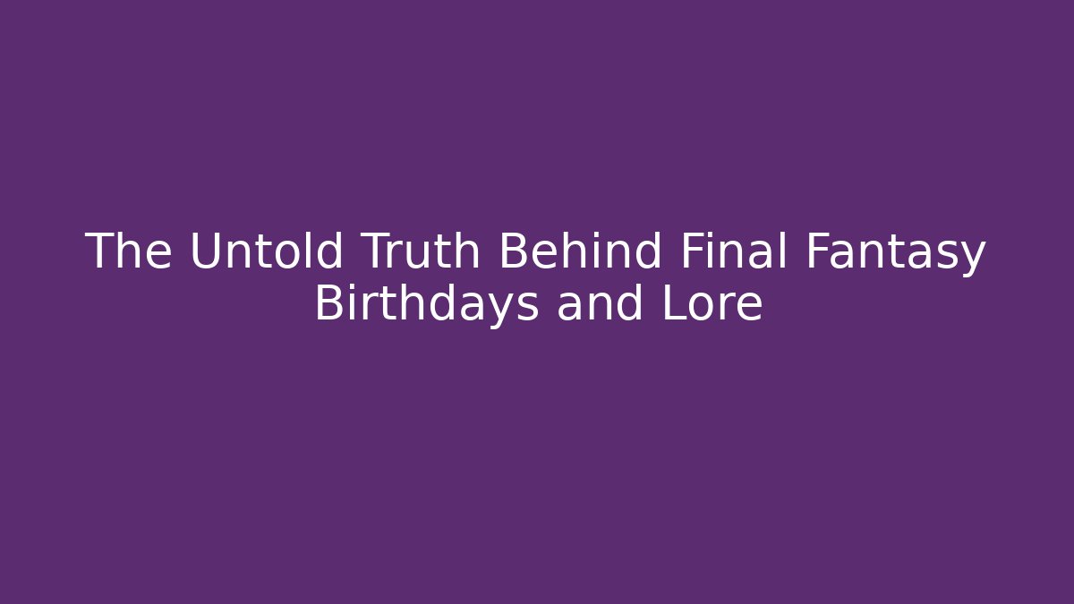 The Untold Truth Behind Final Fantasy Birthdays and Lore