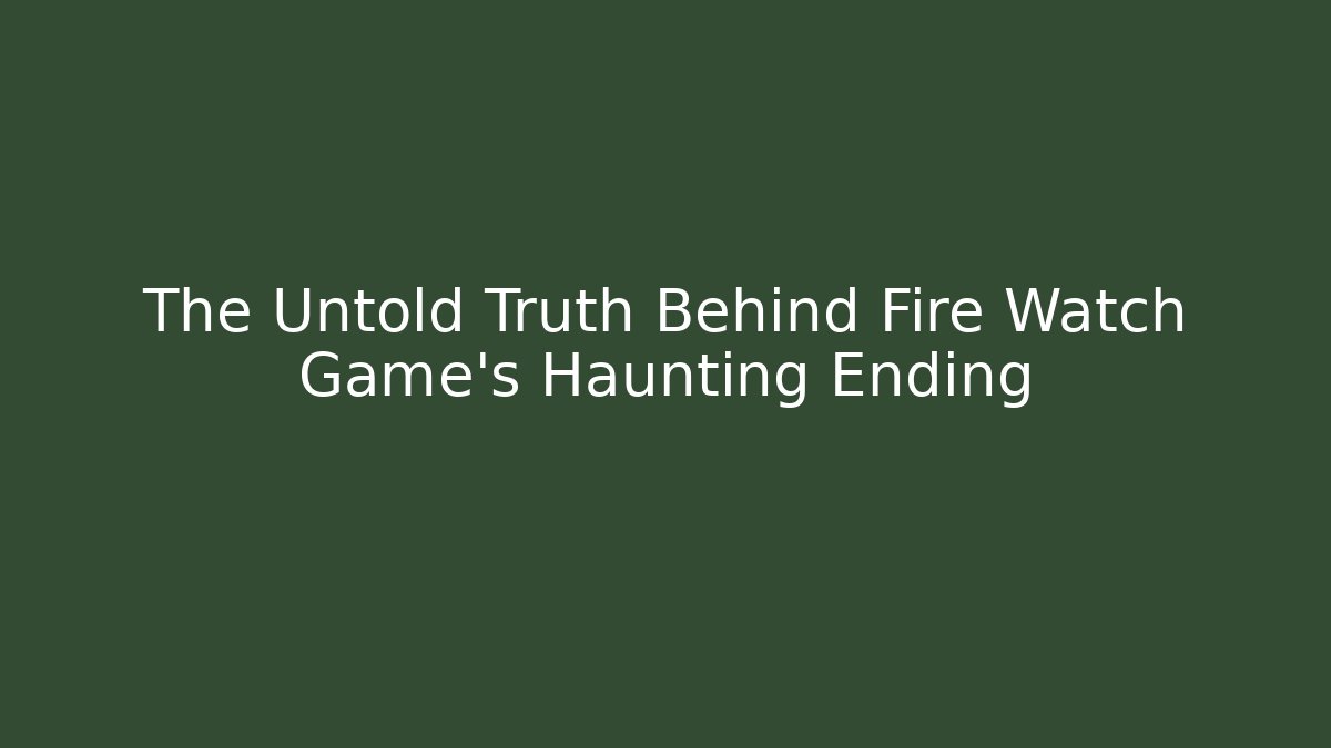The Untold Truth Behind Fire Watch Game's Haunting Ending