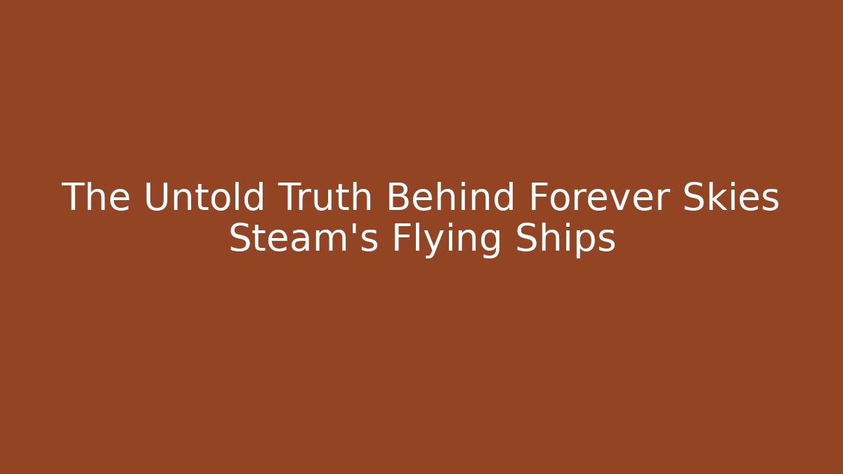 The Untold Truth Behind Forever Skies Steam's Flying Ships