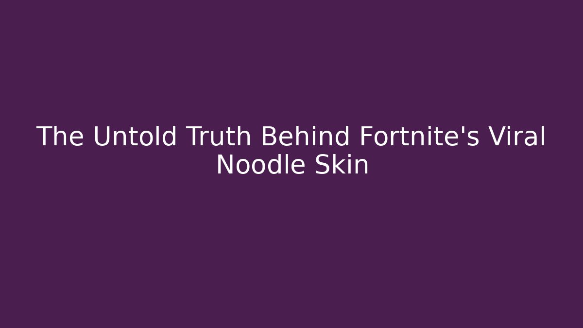 The Untold Truth Behind Fortnite's Viral Noodle Skin