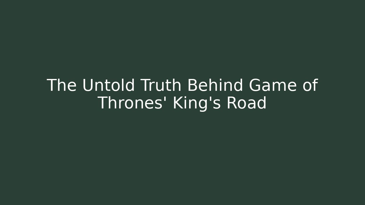 The Untold Truth Behind Game of Thrones' King’s Road