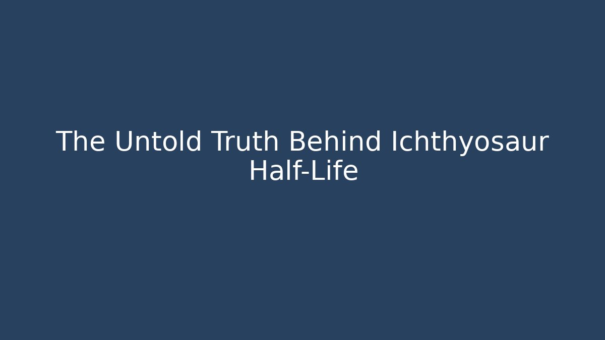The Untold Truth Behind Ichthyosaur Half-Life