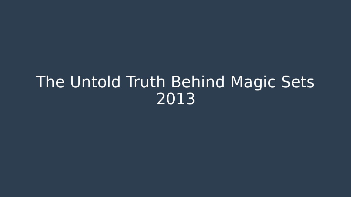The Untold Truth Behind Magic Sets 2013 - Critter Realm