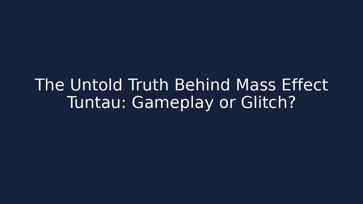 The Untold Truth Behind Mass Effect Tuntau: Gameplay or Glitch?