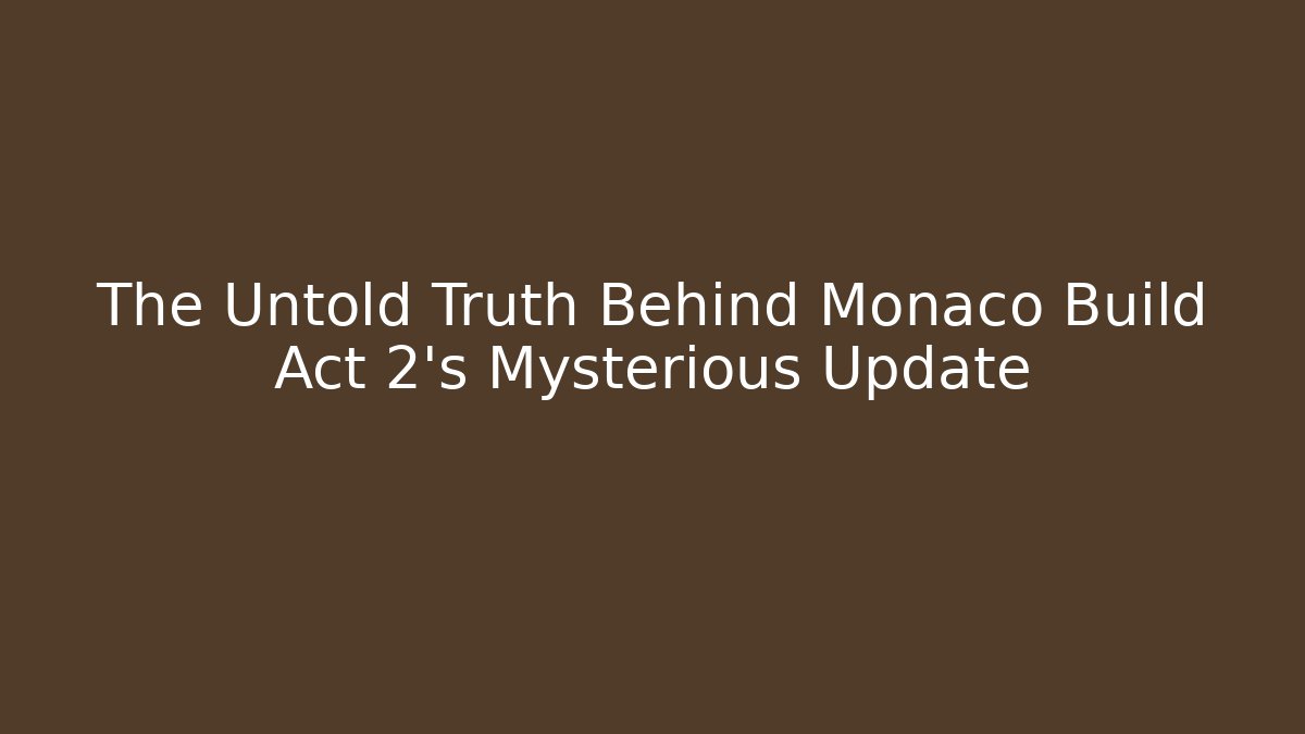 The Untold Truth Behind Monaco Build Act 2's Mysterious Update
