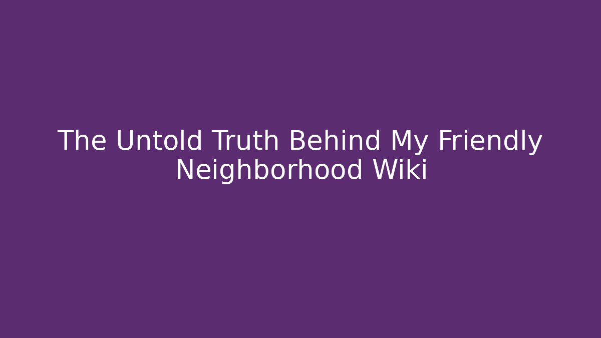 The Untold Truth Behind My Friendly Neighborhood Wiki