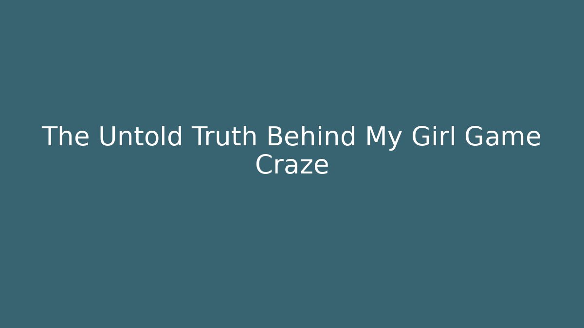 The Untold Truth Behind My Girl Game Craze