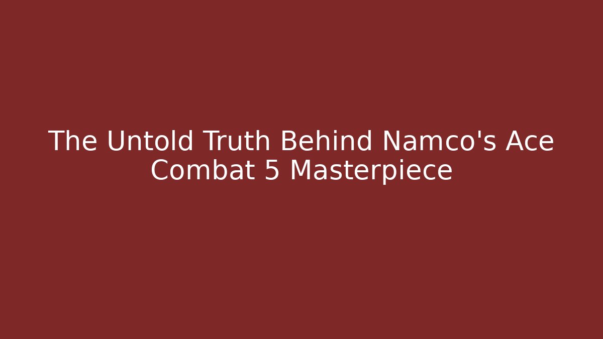 The Untold Truth Behind Namco's Ace Combat 5 Masterpiece