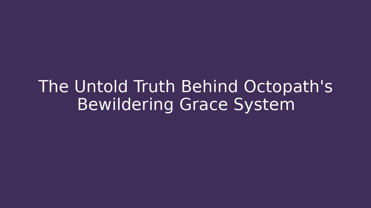 The Untold Truth Behind Octopath's Bewildering Grace System