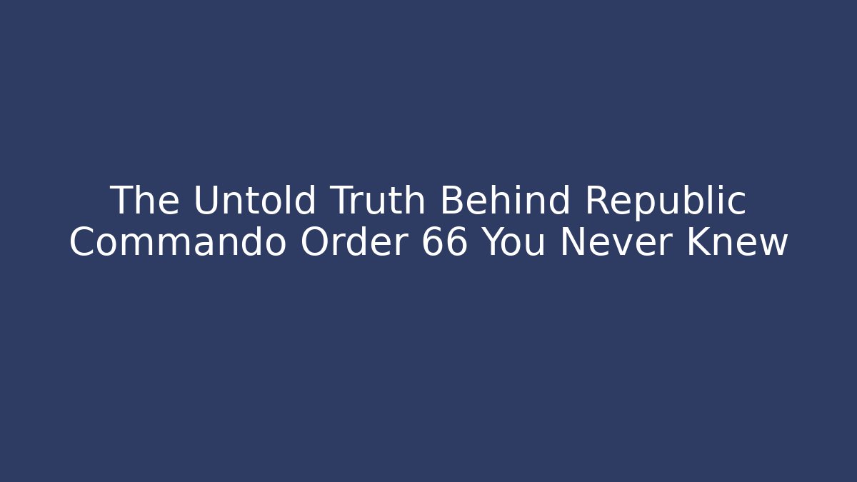 The Untold Truth Behind Republic Commando Order 66 You Never Knew