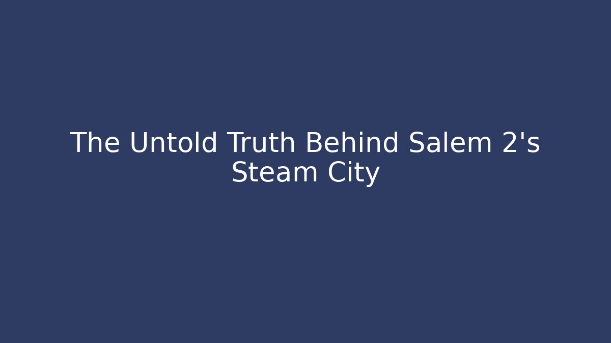 The Untold Truth Behind Salem 2's Steam City