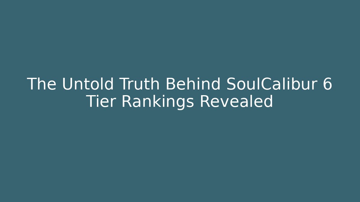 The Untold Truth Behind SoulCalibur 6 Tier Rankings Revealed