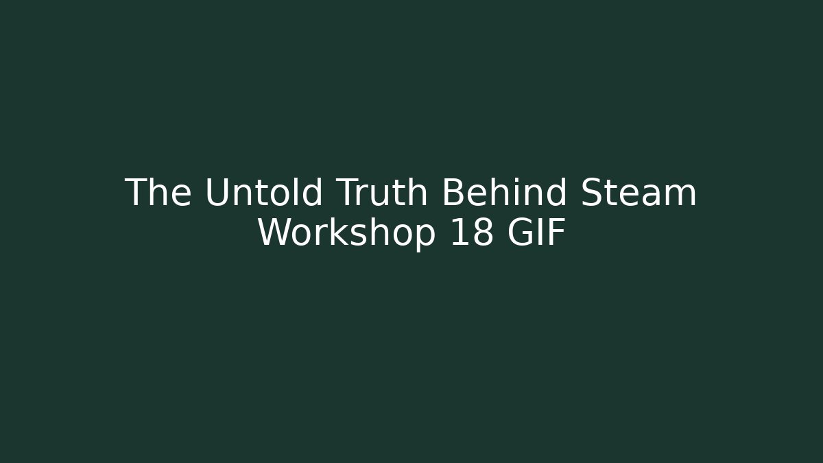 The Untold Truth Behind Steam Workshop 18 GIF