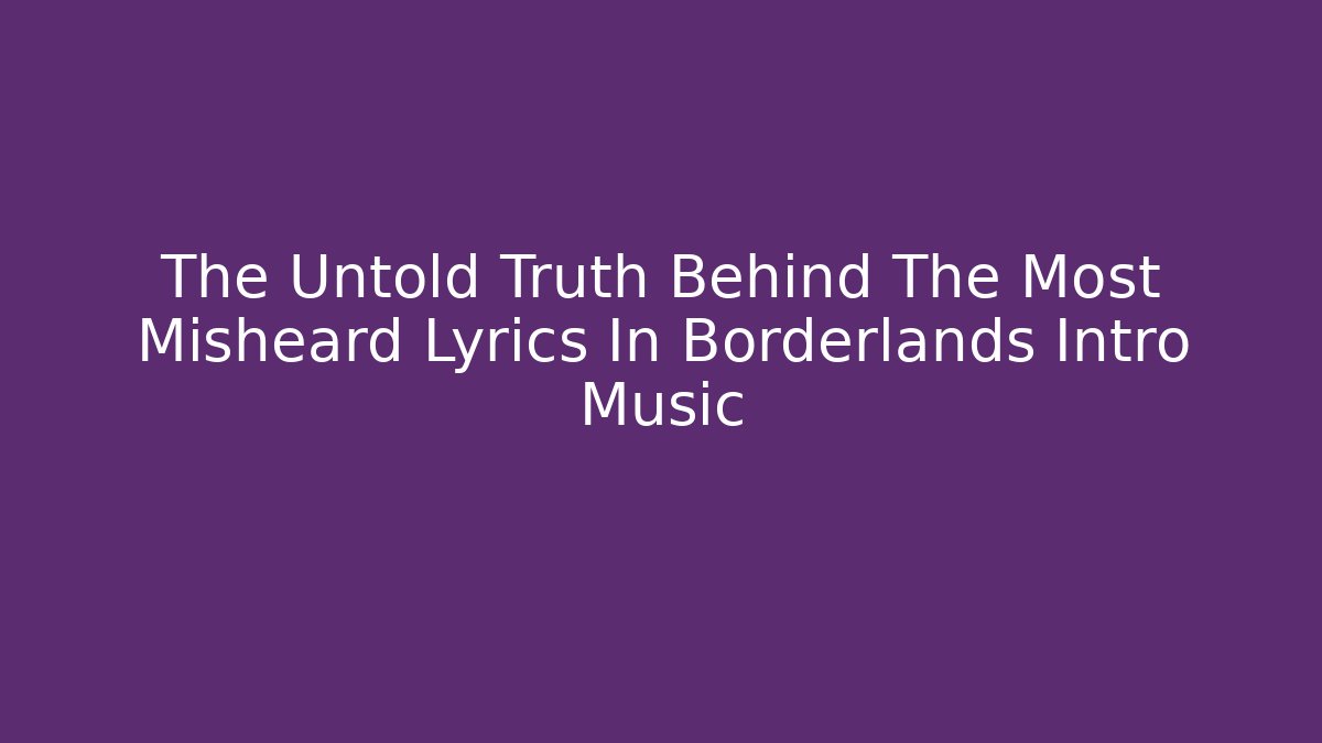 The Untold Truth Behind The Most Misheard Lyrics In Borderlands Intro Music