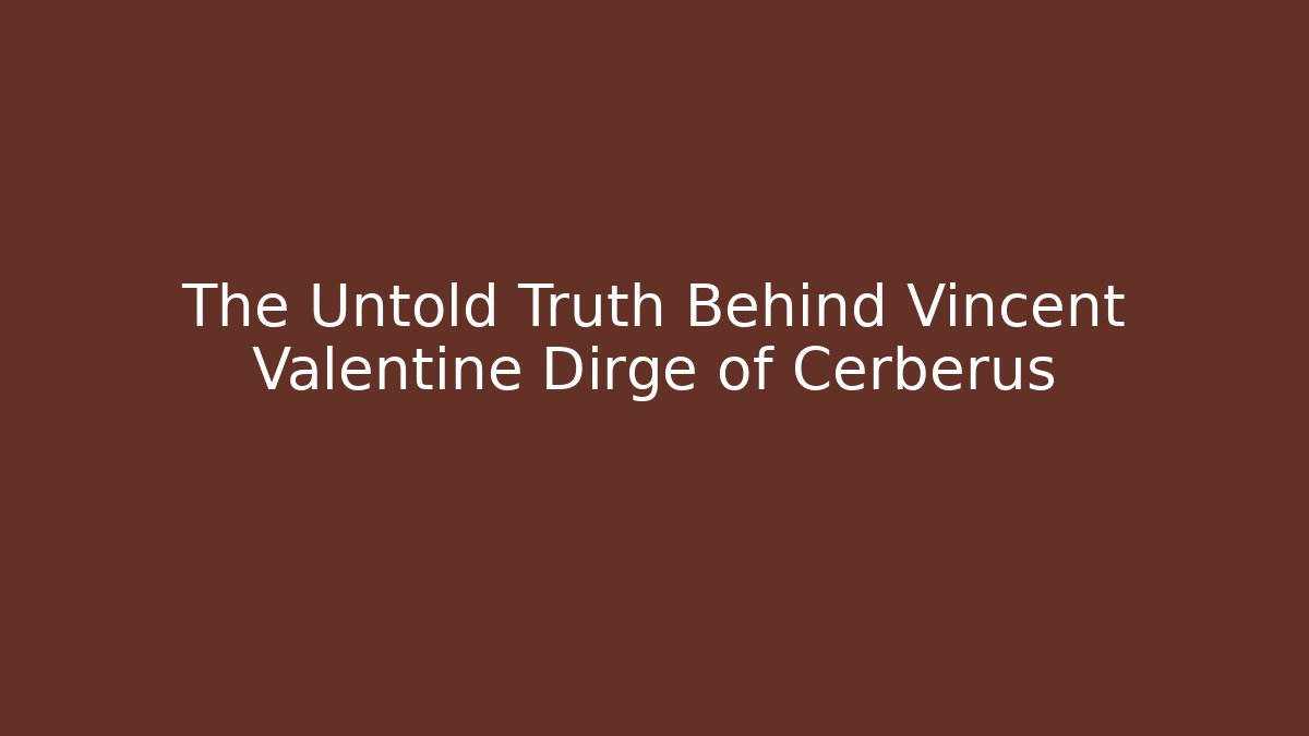 The Untold Truth Behind Vincent Valentine Dirge of Cerberus