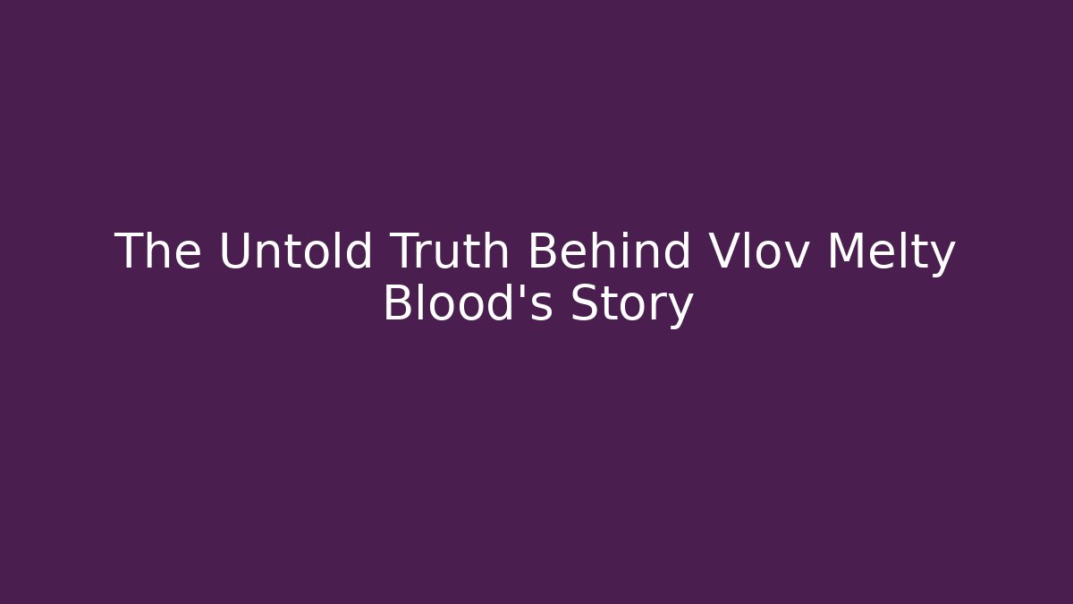 The Untold Truth Behind Vlov Melty Blood's Story