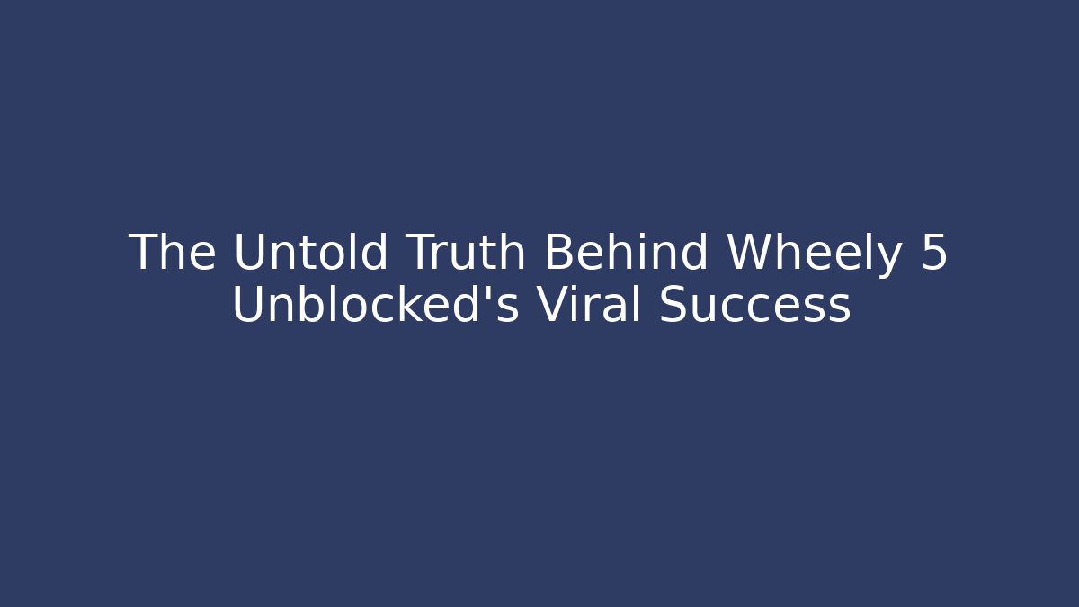 The Untold Truth Behind Wheely 5 Unblocked's Viral Success
