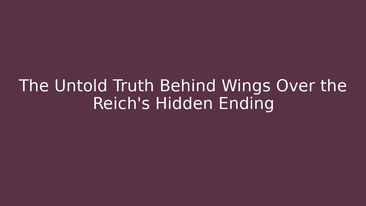 The Untold Truth Behind Wings Over the Reich's Hidden Ending